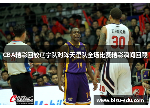 CBA精彩回放辽宁队对阵天津队全场比赛精彩瞬间回顾