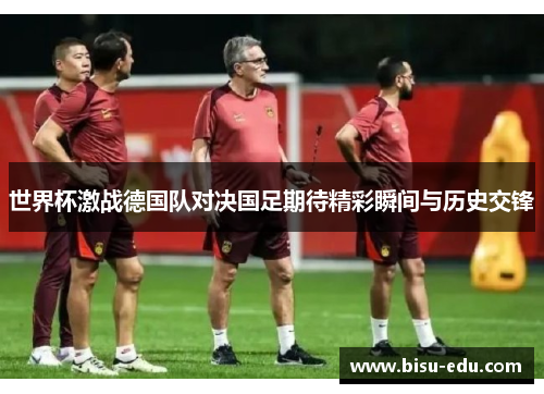 世界杯激战德国队对决国足期待精彩瞬间与历史交锋