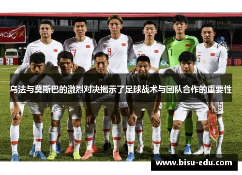 乌法与莫斯巴的激烈对决揭示了足球战术与团队合作的重要性
