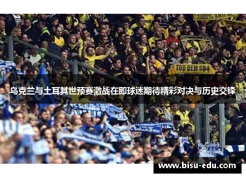 乌克兰与土耳其世预赛激战在即球迷期待精彩对决与历史交锋