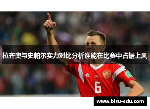 拉齐奥与史帕尔实力对比分析谁能在比赛中占据上风