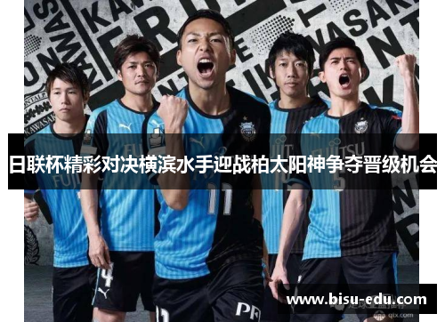 日联杯精彩对决横滨水手迎战柏太阳神争夺晋级机会