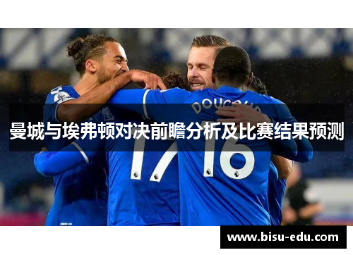 曼城与埃弗顿对决前瞻分析及比赛结果预测