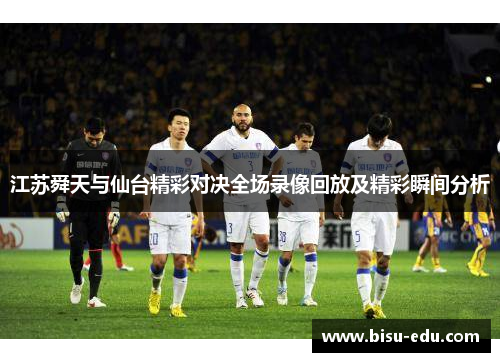 江苏舜天与仙台精彩对决全场录像回放及精彩瞬间分析